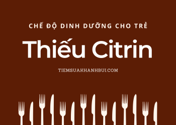 Chế độ ăn cho trẻ thiếu Citrin – P1